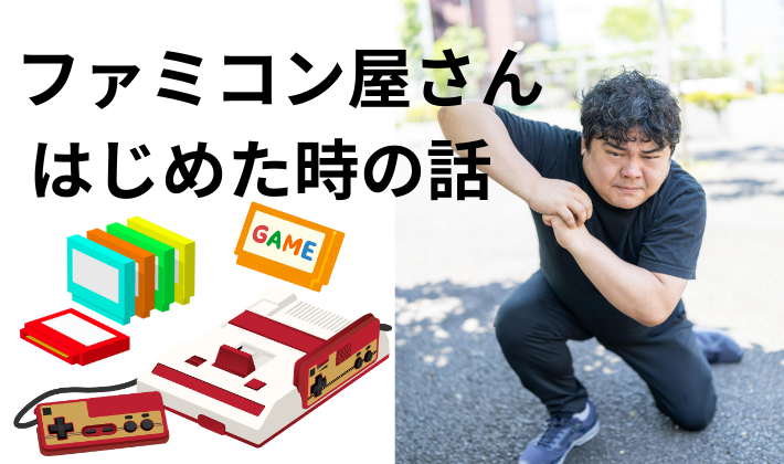 ファミコン屋さんになった時の話